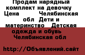 Продам нарядный комплект на девочку › Цена ­ 400 - Челябинская обл. Дети и материнство » Детская одежда и обувь   . Челябинская обл.